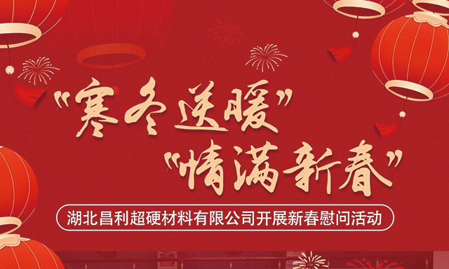 寒冬送暖 情滿新春 —— 湖北昌利超硬材料有限公司開展新春慰問活動